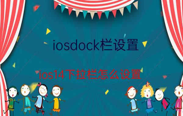 iosdock栏设置 ios14下拉栏怎么设置？